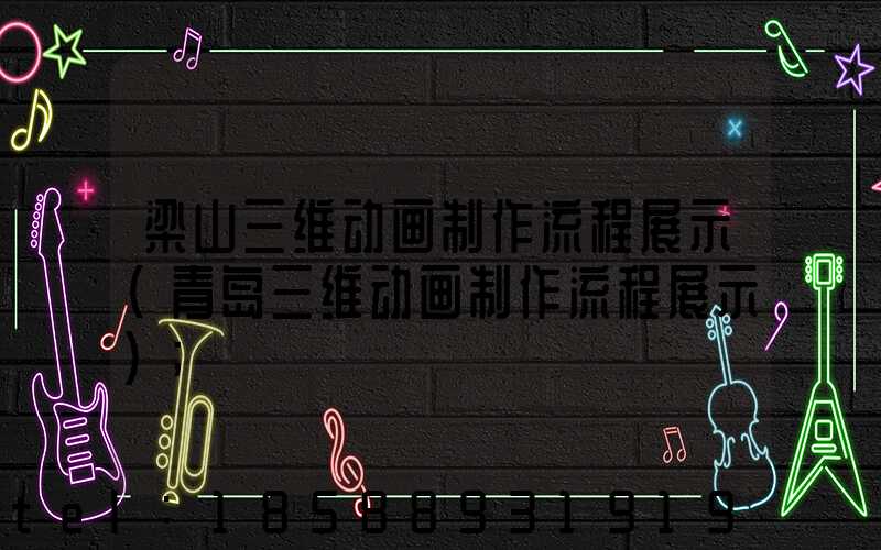 梁山三维动画制作流程展示(青岛三维动画制作流程展示)
