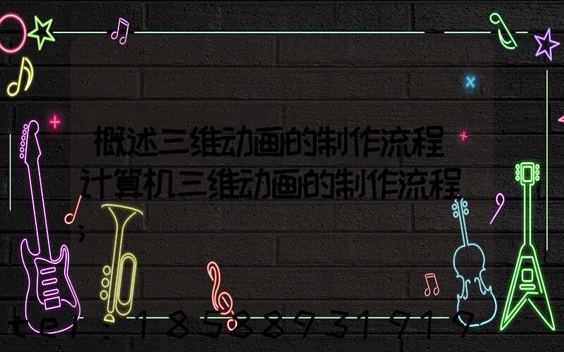 概述三维动画的制作流程(计算机三维动画的制作流程)
