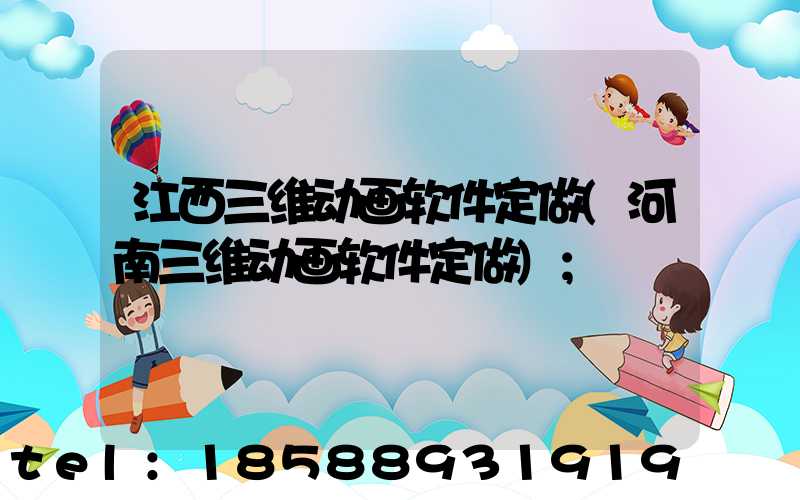 江西三维动画软件定做(河南三维动画软件定做)