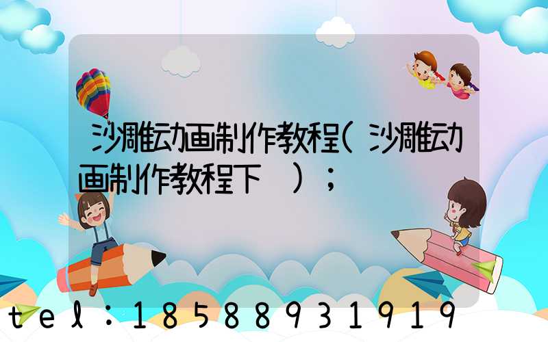 沙雕动画制作教程(沙雕动画制作教程下载)