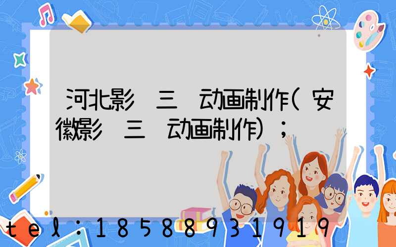 河北影视三维动画制作(安徽影视三维动画制作)