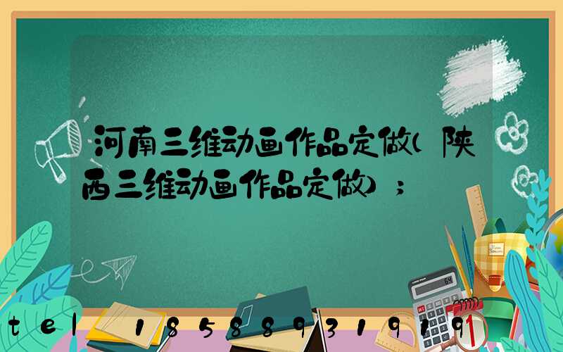 河南三维动画作品定做(陕西三维动画作品定做)