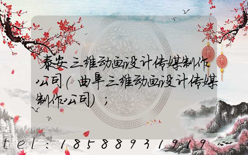 泰安三维动画设计传媒制作公司(曲阜三维动画设计传媒制作公司)