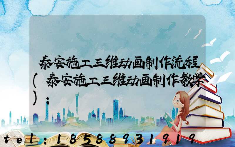 泰安施工三维动画制作流程(泰安施工三维动画制作教学)