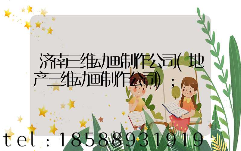 济南三维动画制作公司(地产三维动画制作公司)