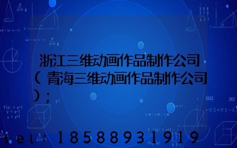 浙江三维动画作品制作公司(青海三维动画作品制作公司)