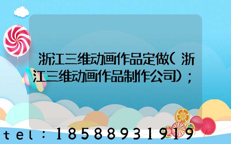 浙江三维动画作品定做(浙江三维动画作品制作公司)