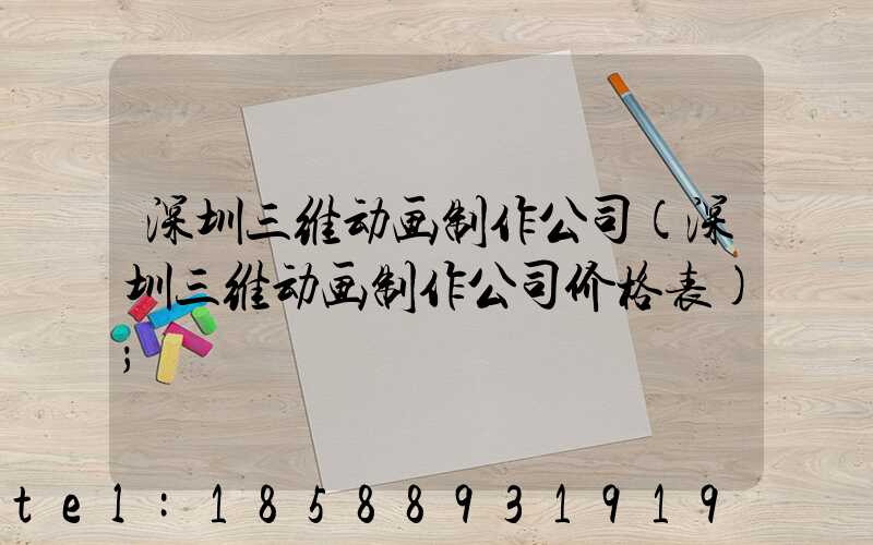 深圳三维动画制作公司(深圳三维动画制作公司价格表)