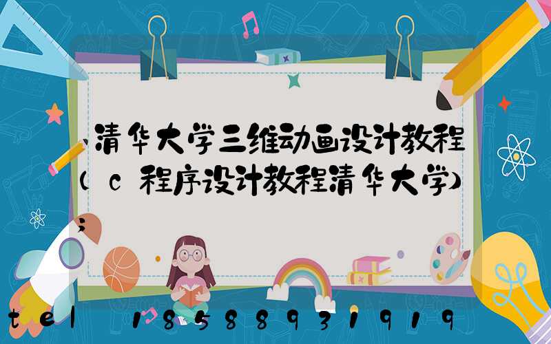 清华大学三维动画设计教程(c程序设计教程清华大学)
