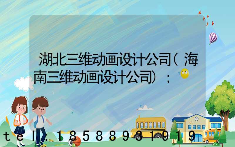 湖北三维动画设计公司(海南三维动画设计公司)