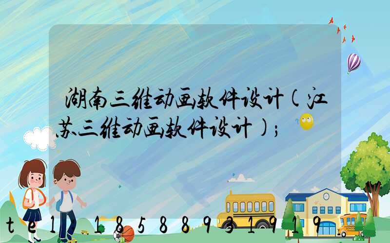 湖南三维动画软件设计(江苏三维动画软件设计)