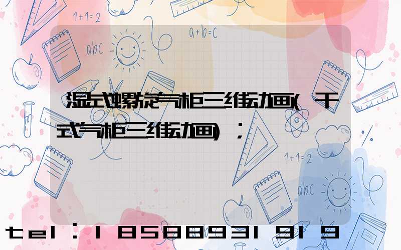 湿式螺旋气柜三维动画(干式气柜三维动画)