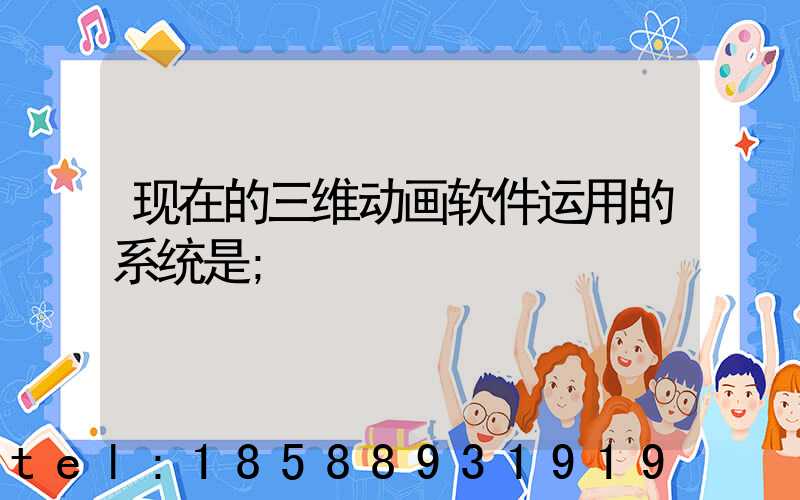 现在的三维动画软件运用的系统是
