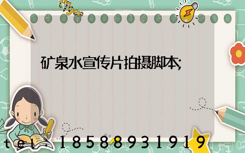 矿泉水宣传片拍摄脚本