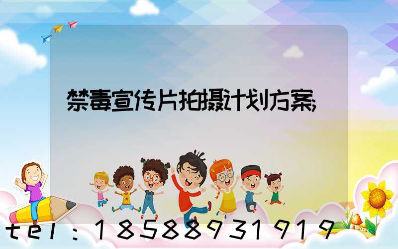 禁毒宣传片拍摄计划方案