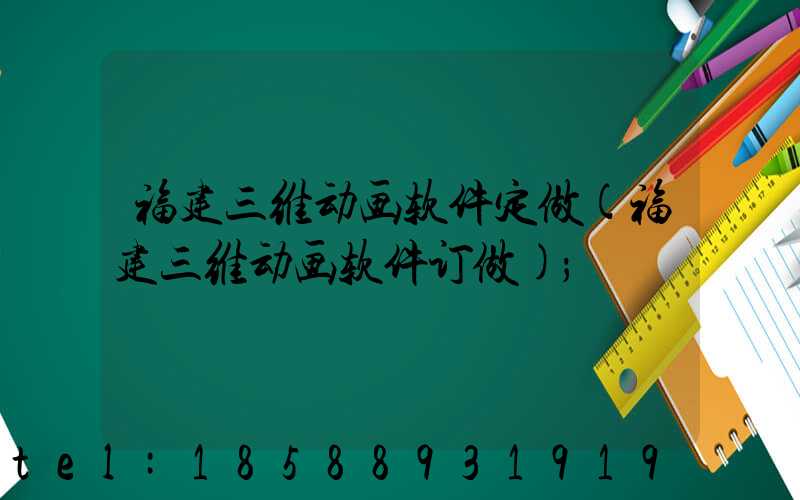 福建三维动画软件定做(福建三维动画软件订做)