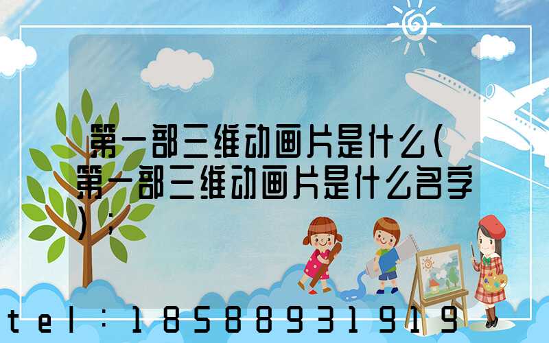 第一部三维动画片是什么(第一部三维动画片是什么名字)
