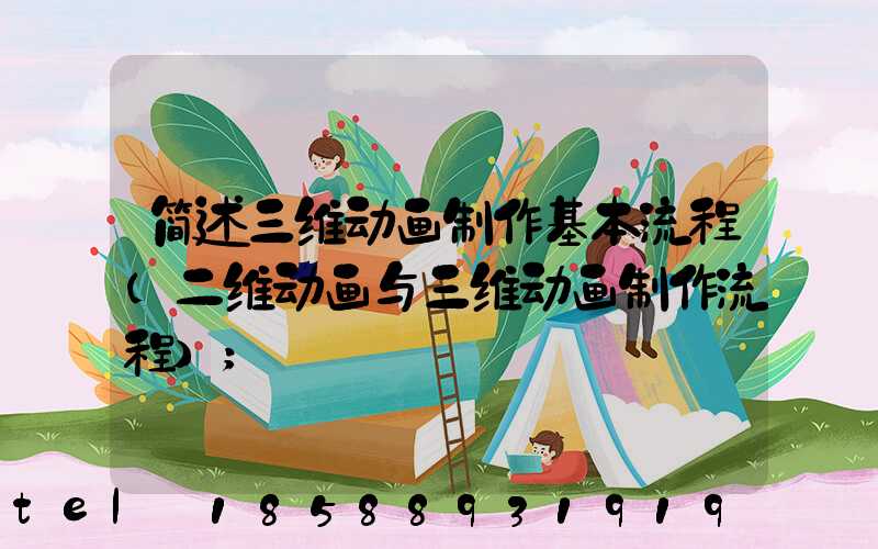 简述三维动画制作基本流程(二维动画与三维动画制作流程)