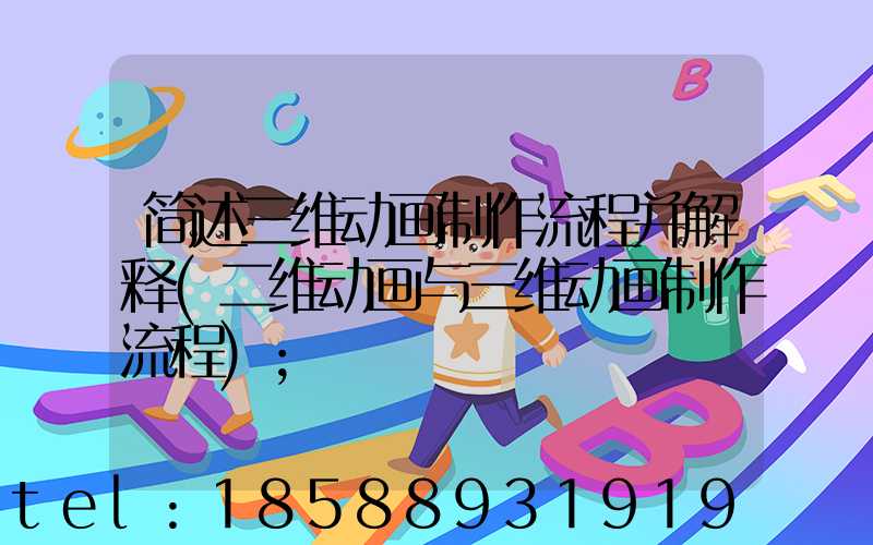 简述三维动画制作流程并解释(二维动画与三维动画制作流程)