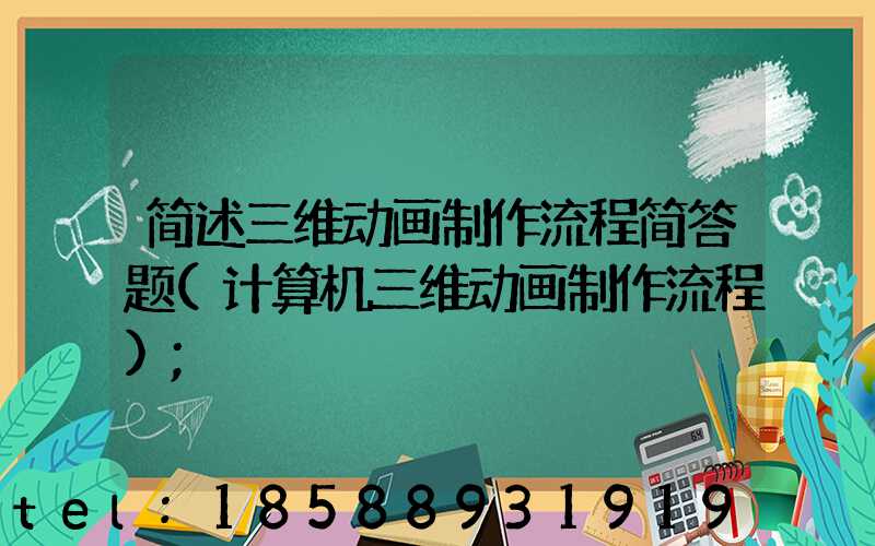 简述三维动画制作流程简答题(计算机三维动画制作流程)