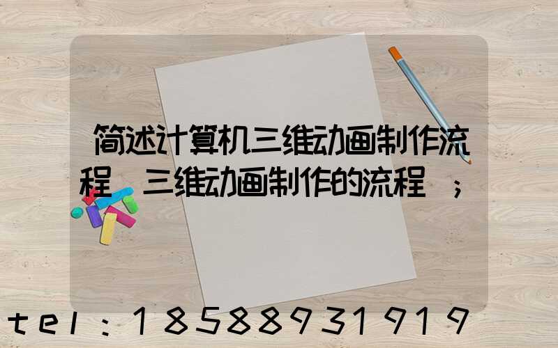 简述计算机三维动画制作流程(三维动画制作的流程)