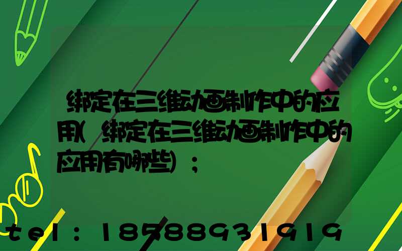 绑定在三维动画制作中的应用(绑定在三维动画制作中的应用有哪些)