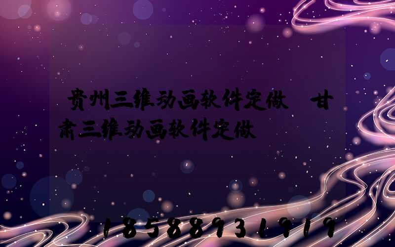 贵州三维动画软件定做(甘肃三维动画软件定做)