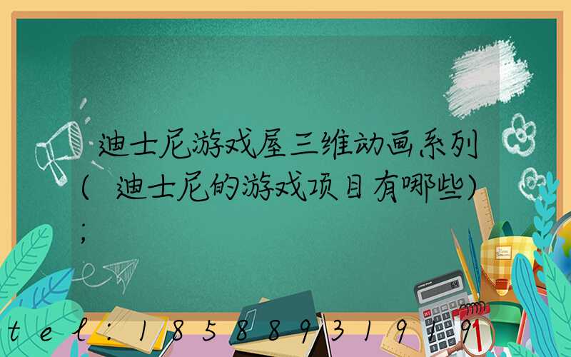 迪士尼游戏屋三维动画系列(迪士尼的游戏项目有哪些)