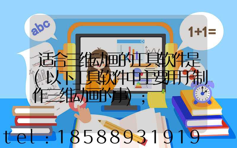 适合三维动画的工具软件是(以下工具软件中主要用于制作三维动画的事)