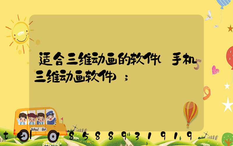 适合三维动画的软件(手机三维动画软件)