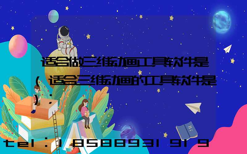 适合做三维动画工具软件是(适合三维动画的工具软件是)