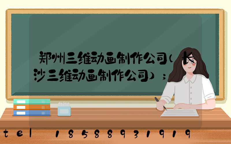 郑州三维动画制作公司(长沙三维动画制作公司)