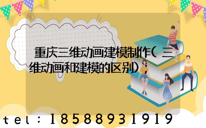 重庆三维动画建模制作(三维动画和建模的区别)