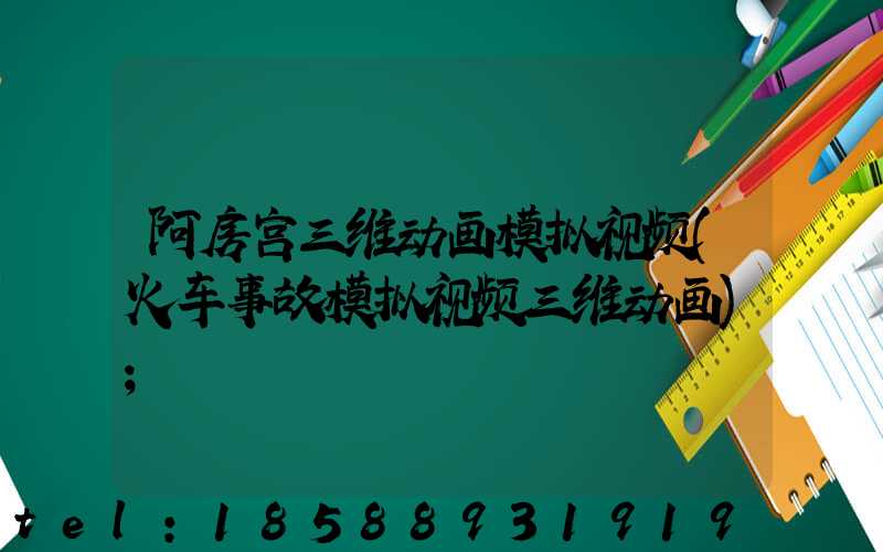 阿房宫三维动画模拟视频(火车事故模拟视频三维动画)
