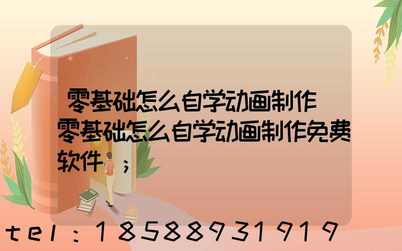 零基础怎么自学动画制作(零基础怎么自学动画制作免费软件)