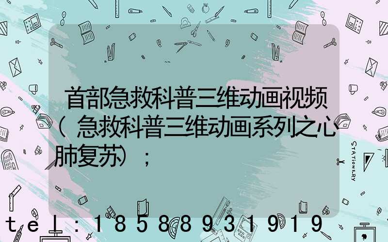 首部急救科普三维动画视频(急救科普三维动画系列之心肺复苏)